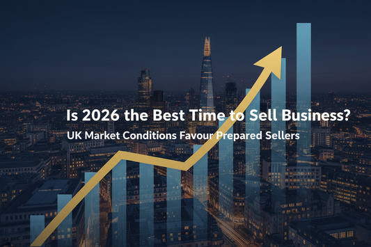 Selling Your Business in 2026 / Why Now Is the Right Time for UK Sellers